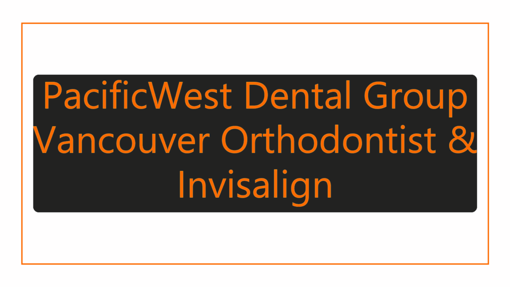 pacificwest-dental-group-vancouver-orthodontist-invisalign
